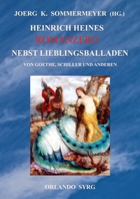 Joerg K. Sommermeyer et Heinrich Heine - Heinrich Heines Romanzero nebst Lieblingsballaden von Goethe, Schiller und anderen.