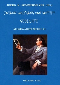 Joerg K. Sommermeyer et Wolfgang von Goethe - Johann Wolfgang von Goethes Gedichte - Ausgewählte Werke VI.