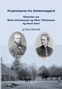 Jørn Dietrich - Proprietæren fra Smidstrupgård - Historie om Niels Christensen og Oline Thidemann og deres børn.