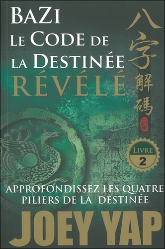 Joey Yap - Bazi, le code de la destinée révélé, approfondissez les quatre piliers de la destinée - Tome 2.