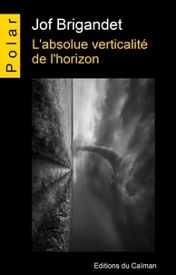 Jof Brigandet - L'absolue verticalité de l'horizon.