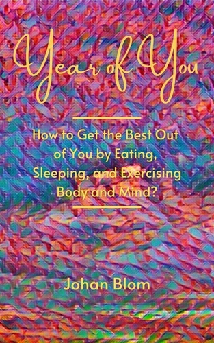  Johan Blom - Year of You: How to Get the Best Out of You by Eating, Sleeping, and Exercising Body and Mind?.
