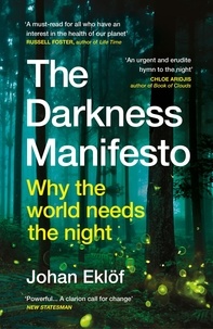 Johan Eklöf et Elizabeth DeNoma - The Darkness Manifesto - How light pollution threatens the ancient rhythms of life.