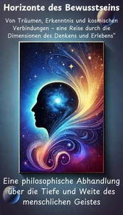 Horizonte des Bewusstseins - Von Träumen, Erkenntnis und kosmischen Verbindungen – eine Reise durch die Dimensionen des Denkens und Erlebens