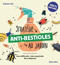 Johann Gis - Stratégie anti-bestioles au jardin - Zéro difficulté, zéro pesticide, zéro dépense.