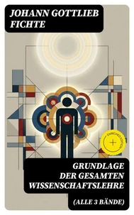 Grundlage der gesamten Wissenschaftslehre (Alle 3 Bände)