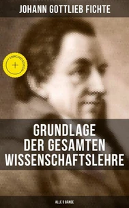 Grundlage der gesamten Wissenschaftslehre (Alle 3 Bände)