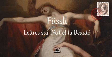 Johann heinrich Füssli - Fussli : lettres sur l'art et la beauté.