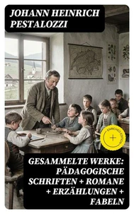 Gesammelte Werke: Pädagogische Schriften + Romane + Erzählungen + Fabeln
