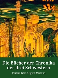 Johann Karl August Musäus - Die Bücher der Chronika der drei Schwestern - Ein Märchen (illustriert).