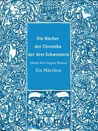 Johann Karl August Musäus - Die Bücher der Chronika der drei Schwestern - Ein Märchen.