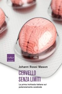 Johann Rossi Mason - Cervello senza limiti - La prima inchiesta italiana sul potenziamento cerebrale.