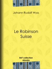 Johann Rudolf Wyss - Le Robinson suisse.