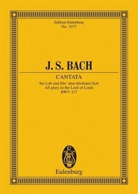 Johann sebastian Bach - Eulenburg Miniature Scores  : Cantate No. 117 - Sei Lob und Ehr' dem höchsten Gott. BWV 117. 3 solo parts, choir and chamber orchestra. Partition d'étude..
