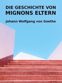 Johann Wolfgang von Goethe - Die Geschichte von Mignons Eltern.