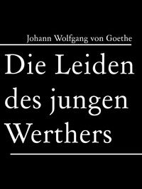 Johann Wolfgang von Goethe - Die Leiden des jungen Werthers.