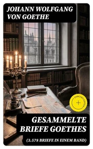Gesammelte Briefe Goethes (3.578 Briefe in einem Band)
