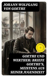 Goethe und Werther: Briefe Goethe's, meistens aus seiner Jugendzeit