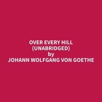 Johann Wolfgang von Goethe et Cecelia Gonyea - Over Every Hill (Unabridged).