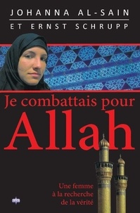 Johanna Al-sain et Ernst Schrupp - Je combattais pour Allah - Une femme à la recherche de la vérité.