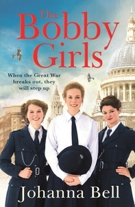 Johanna Bell - The Bobby Girls - Book One in a gritty, uplifting new WW1 series about Britain's first ever female police officers.