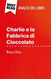 Johanna Biehler et Sara Rossi - Charlie e la Fabbrica di Cioccolato di Roald Dahl (Analisi del libro) - Analisi completa e sintesi dettagliata del lavoro.