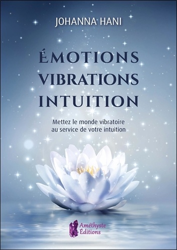 Johanna Hani - Emotions, vibrations, intuition - Mettez le monde vibratoire au service de votre intuition.