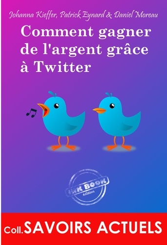 Johanna Kieffer et Patrick Eynard - Comment gagner de l’argent grâce à Twitter.