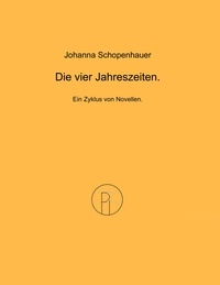 Johanna Schopenhauer et Dietrich Scheglmann - Die vier Jahreszeiten. - Ein Zyklus von Novellen..