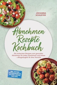 Abnehmen Rezepte Kochbuch: Die leckersten Rezepte zum gesunden Abnehmen für jeden Geschmack und Anlass – alltagstauglich & ohne Verzicht – inkl. 30-Tage-Ernährungsplan, Salaten, Suppen, Dips uvm.