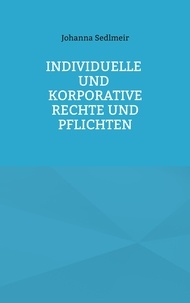 Johanna Sedlmeir - Individuelle und korporative Rechte und Pflichten - Was sich Arbeitnehmer und Arbeitgeber wechselseitig aus moralischer Perspektive schulden.