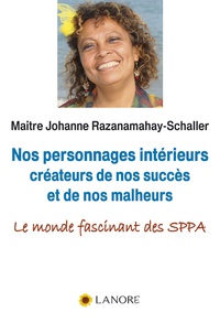 Johanne Razanamahay-Schaller - Nos personnages intérieurs créateurs de nos succès et de nos malheurs - Le monde fascinant des SPPA.