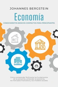 Economía – Conocimientos básicos compactos para principiantes: Cómo comprender fácilmente los fundamentos de la economía y entender la economía, los mercados financieros y los modelos sociales
