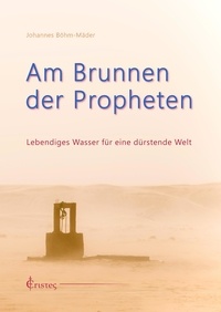 Johannes Böhm-Mäder - Am Brunnen der Propheten - Lebendiges Wasser für eine dürstende Welt.