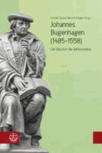 Johannes Bugenhagen (1485-1558) - Der Bischof der Reformation.