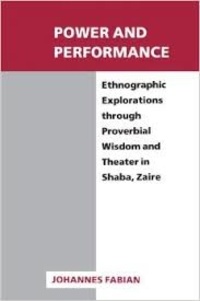 Johannes Fabian - Power and Performance - Ethnographic Explorations through Proverbial Wisdom and Theater in Shaba, Zaire.