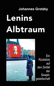 Johannes Grotzky - Lenins Albtraum - Ein Rückblick auf den Zerfall der Sowjetgesellschaft.