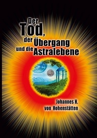 Johannes H. von Hohenstätten - Der Tod, der Übergang und die Astralebene.