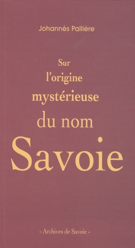 Johannès Pallière - Sur l'origine mystérieuse du nom Savoie.