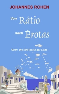 Johannes Rohen - Von Ratio nach Erotas - Oder: Die fünf Inseln der Liebe.