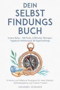 Dein Selbstfindungsbuch: Innere Reise - 100 Tools, 6 Minuten Übungen, Tagebuchanleitung & 30-Tage-Challenge - Einfache und effektive Strategien für mehr Klarheit, Selbstakzeptanz und inneren Frieden