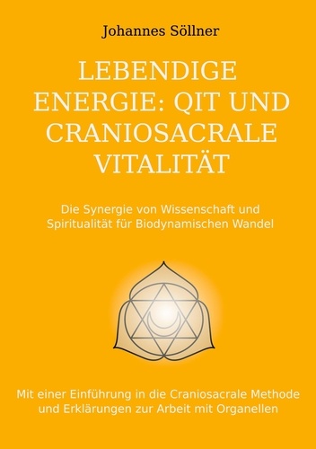 Lebendige Energie: QIT und Craniosacrale Vitalität. Die Synergie von Wissenschaft und Spiritualität für biodynamischen Wandel