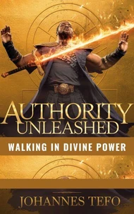 Authority Unleashed: Walking In Divine Power