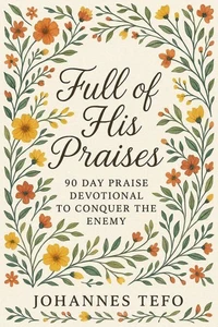 Full of His Praises: 90 Day Praise Devotional To Conquer The Enemy