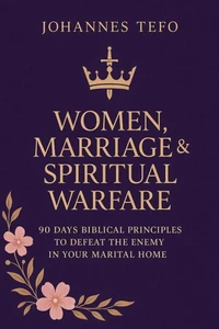 Women, Marriage &amp; Spiritual Warfare: 90 Days Biblical Principles To Defeat The Enemy In Your Marital Home