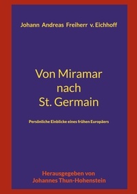 Johannes Thun-Hohenstein et Johann Andreas Eichhoff - Von Miramar nach St. Germain - Persönliche Einblicke eines frühen Europäers.