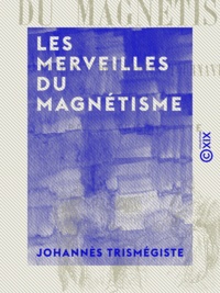 Johannès Trismégiste - Les Merveilles du magnétisme - Et les mystères des tables tournantes et parlantes.