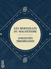 Johannès Trismégiste - Les Merveilles du magnétisme - Et les mystères des tables tournantes et parlantes.