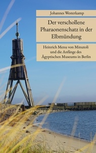 Johannes Westerkamp - Der verschollene Pharaonenschatz in der Elbmündung - Heinrich Menu von Minutoli und die Anfänge des Ägyptischen Museums in Berlin.