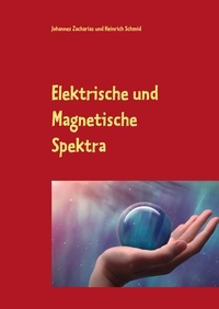 Johannes Zacharias et Heinrich Schmid - Elektrische und Magnetische Spektra - Der Weltformel auf der Spur.
